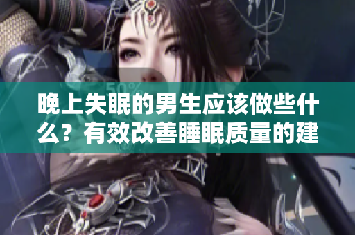 晚上失眠的男生應(yīng)該做些什么？有效改善睡眠質(zhì)量的建議