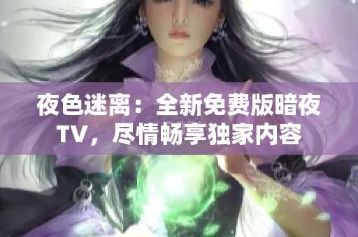 夜色迷離：全新免費(fèi)版暗夜TV，盡情暢享獨(dú)家內(nèi)容