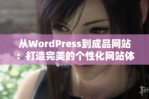 從WordPress到成品網(wǎng)站：打造完美的個(gè)性化網(wǎng)站體驗(yàn)