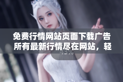 免費(fèi)行情網(wǎng)站頁(yè)面下載廣告 所有最新行情盡在網(wǎng)站，輕松獲取最新資訊