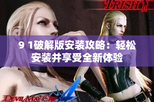 9 1破解版安裝攻略：輕松安裝并享受全新體驗(yàn)