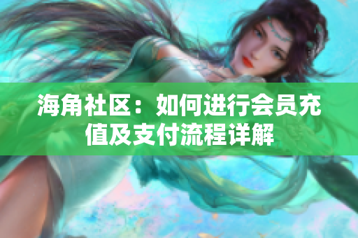 海角社區(qū)：如何進(jìn)行會(huì)員充值及支付流程詳解