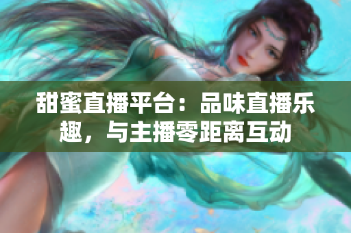 甜蜜直播平臺(tái)：品味直播樂趣，與主播零距離互動(dòng)