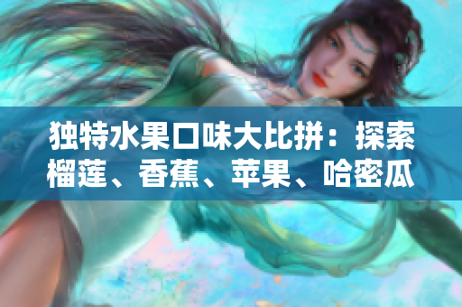 獨(dú)特水果口味大比拼：探索榴蓮、香蕉、蘋果、哈密瓜和水蜜桃的美妙味道