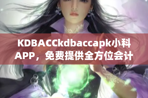 KDBACCkdbaccapk小科APP，免費(fèi)提供全方位會(huì)計(jì)培訓(xùn)
