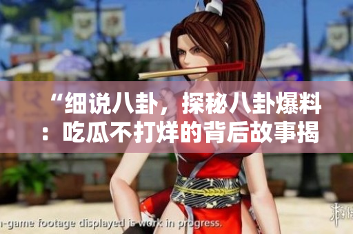 “細(xì)說八卦，探秘八卦爆料：吃瓜不打烊的背后故事揭秘！”