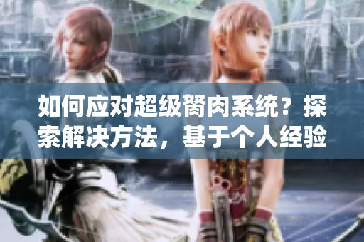 如何應(yīng)對(duì)超級(jí)胬肉系統(tǒng)？探索解決方法，基于個(gè)人經(jīng)驗(yàn)分享有效建議