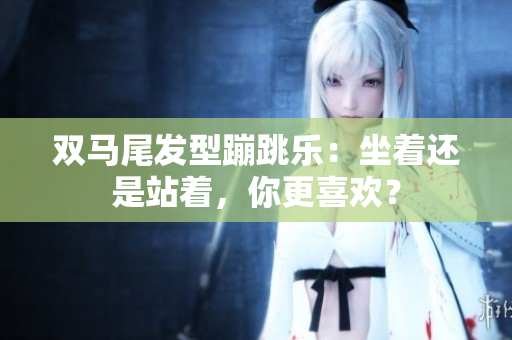 雙馬尾發(fā)型蹦跳樂：坐著還是站著，你更喜歡？