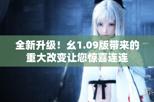 全新升級(jí)！幺1.09版帶來(lái)的重大改變讓您驚喜連連