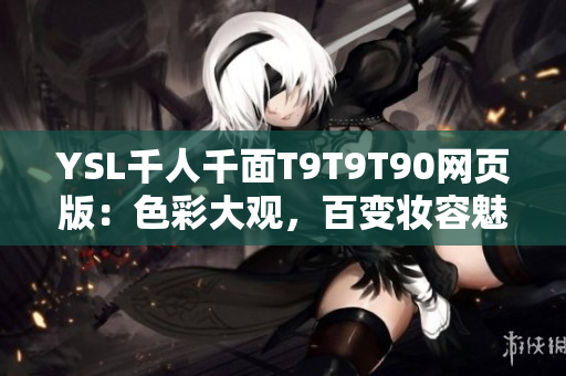 YSL千人千面T9T9T90網(wǎng)頁版：色彩大觀，百變妝容魅力無限