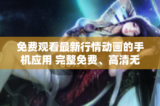 免費(fèi)觀看最新行情動(dòng)畫的手機(jī)應(yīng)用 完整免費(fèi)、高清無(wú)廣告、更新速度快!