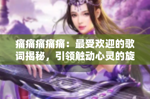 痛痛痛痛痛：最受歡迎的歌詞揭秘，引領(lǐng)觸動(dòng)心靈的旋律