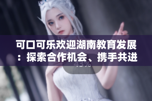可口可樂歡迎湖南教育發(fā)展：探索合作機會、攜手共進
