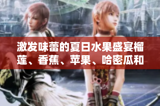 激發(fā)味蕾的夏日水果盛宴榴蓮、香蕉、蘋果、哈密瓜和水蜜桃