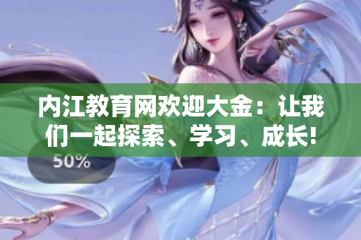 內(nèi)江教育網(wǎng)歡迎大金：讓我們一起探索、學(xué)習(xí)、成長(zhǎng)!