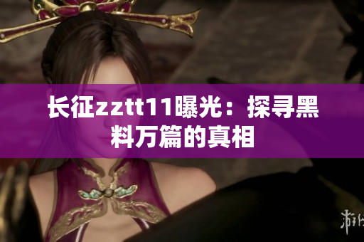 長(zhǎng)征zztt11曝光：探尋黑料萬(wàn)篇的真相