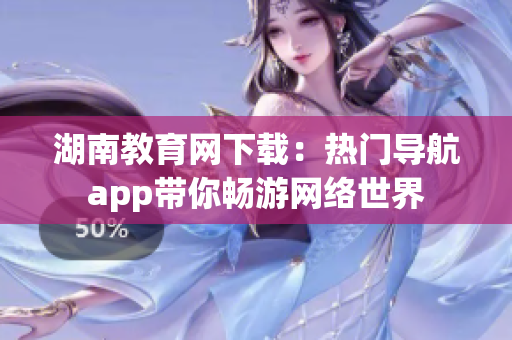 湖南教育網(wǎng)下載：熱門(mén)導(dǎo)航app帶你暢游網(wǎng)絡(luò)世界