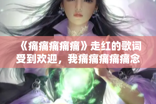 《痛痛痛痛痛》走紅的歌詞受到歡迎，我痛痛痛痛痛念念不忘 