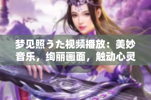 夢見照うた視頻播放：美妙音樂，絢麗畫面，觸動心靈