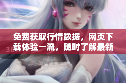 免費(fèi)獲取行情數(shù)據(jù)，網(wǎng)頁(yè)下載體驗(yàn)一流，隨時(shí)了解最新價(jià)格和趨勢(shì)
