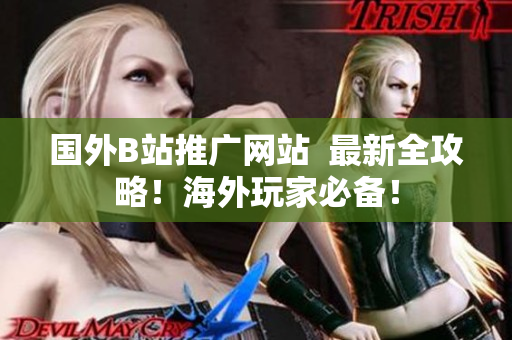 國(guó)外B站推廣網(wǎng)站  最新全攻略！海外玩家必備！