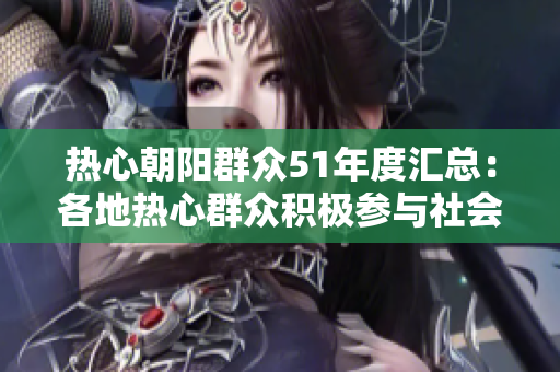 熱心朝陽(yáng)群眾51年度匯總：各地?zé)嵝娜罕姺e極參與社會(huì)事件，踐行公益精神