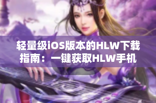 輕量級iOS版本的HLW下載指南：一鍵獲取HLW手機應用程序