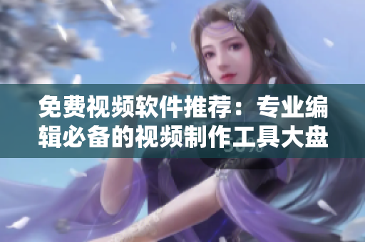 免費(fèi)視頻軟件推薦：專業(yè)編輯必備的視頻制作工具大盤點(diǎn)