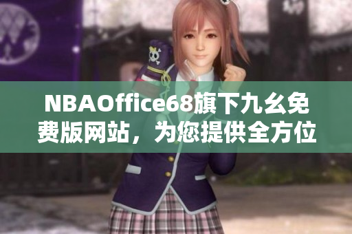 NBAOffice68旗下九幺免費版網(wǎng)站，為您提供全方位NBA資訊與服務(wù)