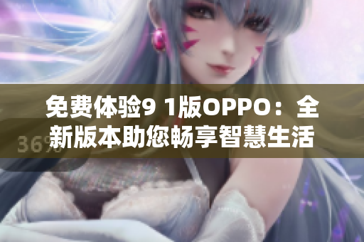 免費(fèi)體驗(yàn)9 1版OPPO：全新版本助您暢享智慧生活