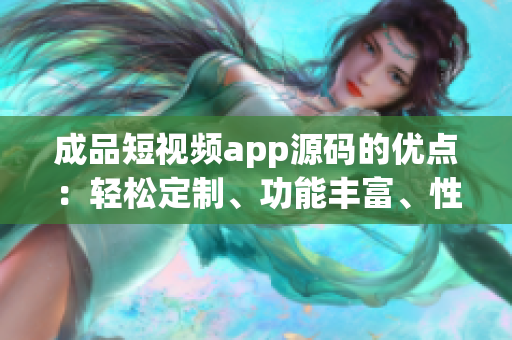 成品短視頻app源碼的優(yōu)點(diǎn)：輕松定制、功能豐富、性能穩(wěn)定