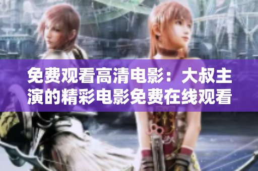 免費(fèi)觀看高清電影：大叔主演的精彩電影免費(fèi)在線觀看