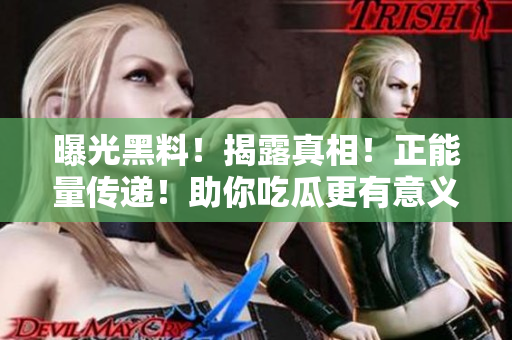 曝光黑料！揭露真相！正能量傳遞！助你吃瓜更有意義