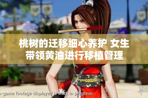 桃樹(shù)的遷移細(xì)心養(yǎng)護(hù) 女生帶領(lǐng)黃油進(jìn)行移植管理