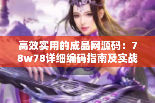 高效實(shí)用的成品網(wǎng)源碼：78w78詳細(xì)編碼指南及實(shí)戰(zhàn)應(yīng)用技巧