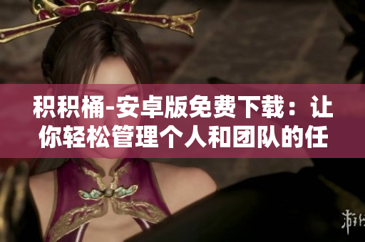 積積桶-安卓版免費下載：讓你輕松管理個人和團隊的任務與進度
