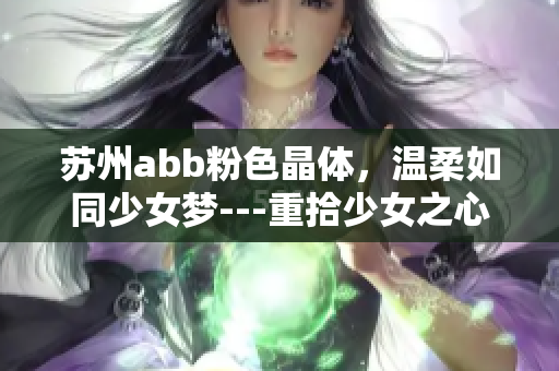 蘇州abb粉色晶體，溫柔如同少女夢---重拾少女之心，感受粉色的魅力