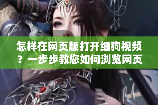 怎樣在網(wǎng)頁版打開細(xì)狗視頻？一步步教您如何瀏覽網(wǎng)頁版細(xì)狗視頻，讓您輕松欣賞各種精彩視頻。