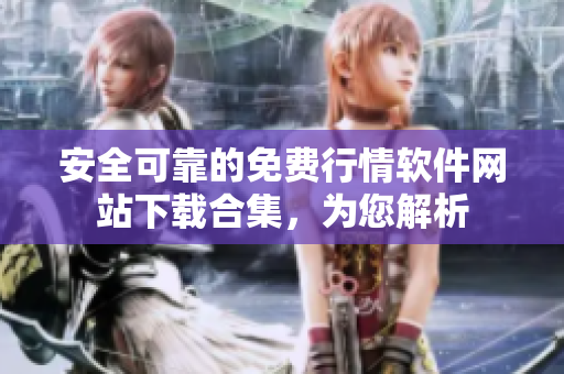 安全可靠的免費(fèi)行情軟件網(wǎng)站下載合集，為您解析
