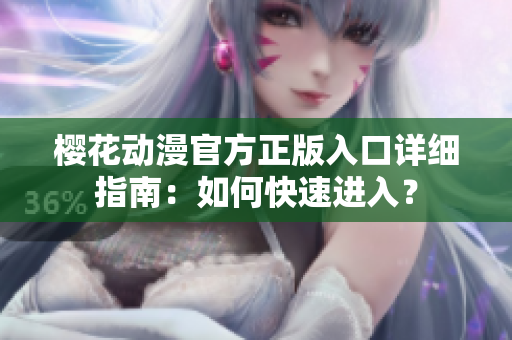 櫻花動漫官方正版入口詳細指南：如何快速進入？