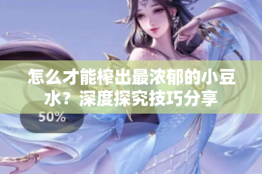 怎么才能榨出最濃郁的小豆水？深度探究技巧分享