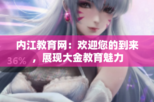 內(nèi)江教育網(wǎng)：歡迎您的到來，展現(xiàn)大金教育魅力