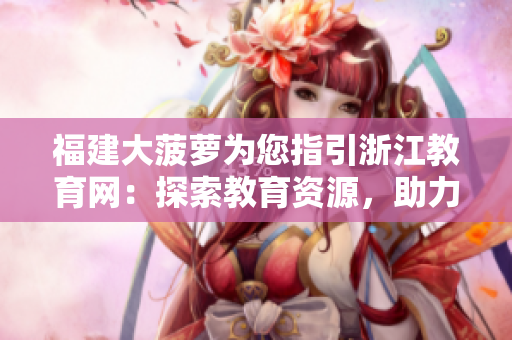福建大菠蘿為您指引浙江教育網(wǎng)：探索教育資源，助力學(xué)習(xí)提升
