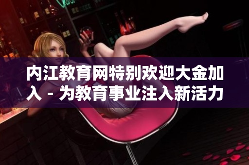 內(nèi)江教育網(wǎng)特別歡迎大金加入 - 為教育事業(yè)注入新活力