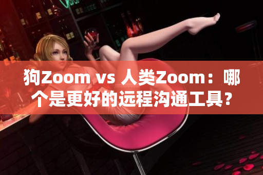 狗Zoom vs 人類Zoom：哪個(gè)是更好的遠(yuǎn)程溝通工具？