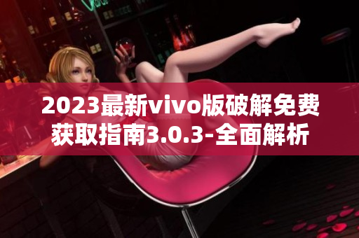 2023最新vivo版破解免費獲取指南3.0.3-全面解析