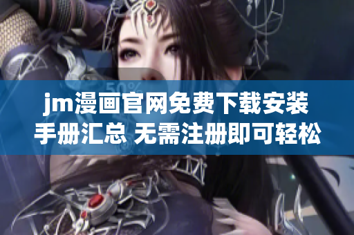 jm漫畫(huà)官網(wǎng)免費(fèi)下載安裝手冊(cè)匯總 無(wú)需注冊(cè)即可輕松下載，操作簡(jiǎn)便不需要任何技術(shù)知識(shí)