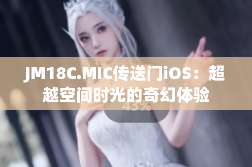JM18C.MIC傳送門iOS：超越空間時(shí)光的奇幻體驗(yàn)