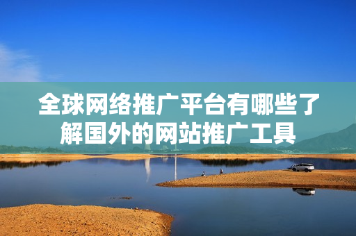 全球網(wǎng)絡(luò)推廣平臺(tái)有哪些了解國(guó)外的網(wǎng)站推廣工具