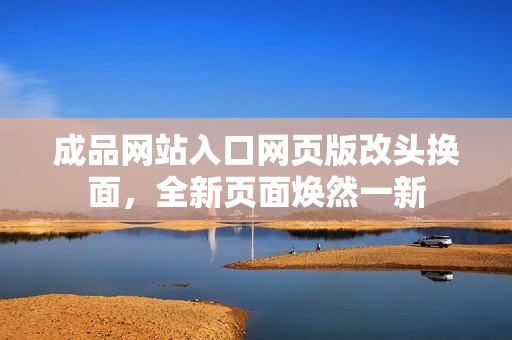 成品網(wǎng)站入口網(wǎng)頁版改頭換面，全新頁面煥然一新